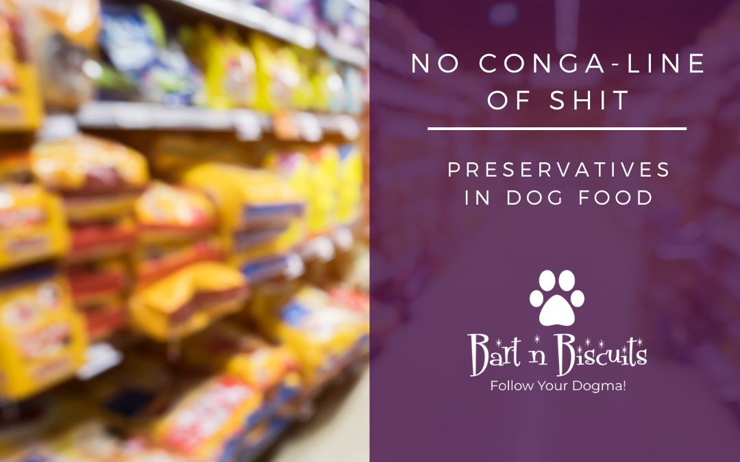 No Conga line of Shit. Preservatives in Dog Food Bart n Biscuits